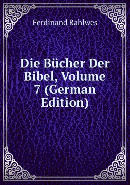 Обложка книги Die Bucher Der Bibel, Volume 7 (German Edition), Ferdinand Rahlwes