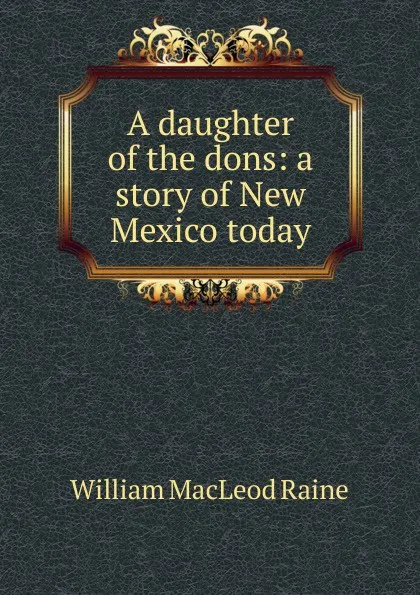 Обложка книги A daughter of the dons: a story of New Mexico today, William MacLeod Raine