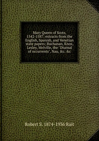 Обложка книги Mary Queen of Scots, 1542-1587; extracts from the English, Spanish, and Venetian state papers; Buchanan, Knox, Lesley, Melville, the 