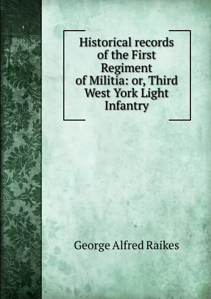 Обложка книги Historical records of the First Regiment of Militia: or, Third West York Light Infantry, George Alfred Raikes