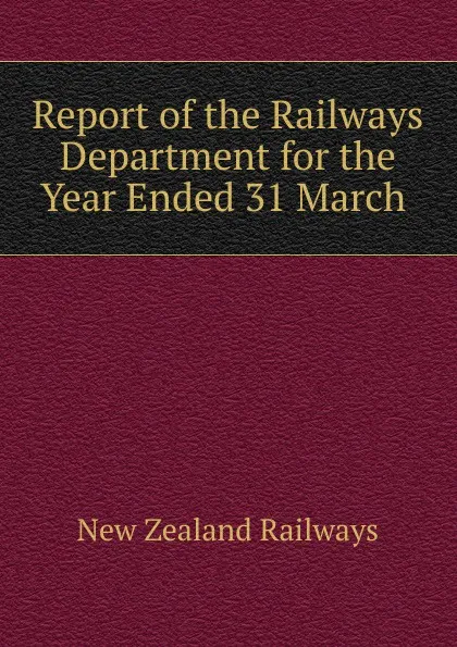 Обложка книги Report of the Railways Department for the Year Ended 31 March ., New Zealand Railways