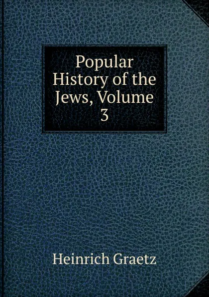 Обложка книги Popular History of the Jews, Volume 3, Heinrich Graetz