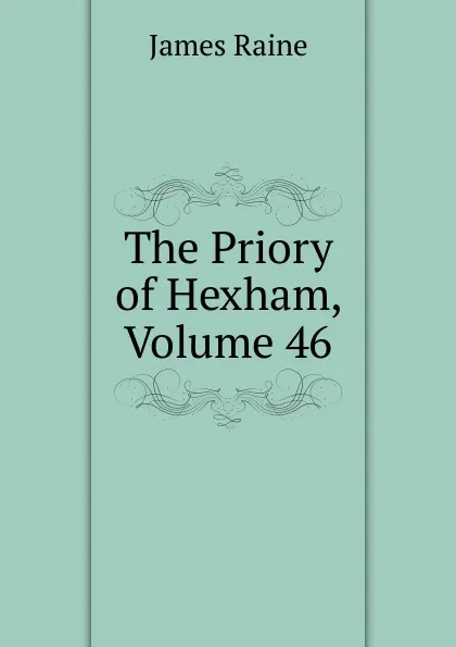 Обложка книги The Priory of Hexham, Volume 46, James Raine