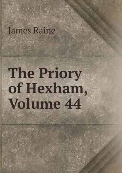 Обложка книги The Priory of Hexham, Volume 44, James Raine