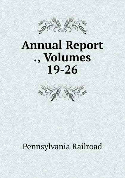 Обложка книги Annual Report ., Volumes 19-26, Pennsylvania Railroad