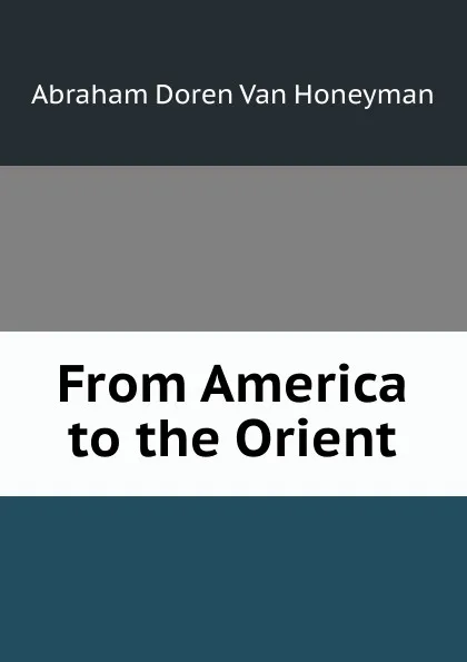 Обложка книги From America to the Orient, Abraham Doren Van Honeyman