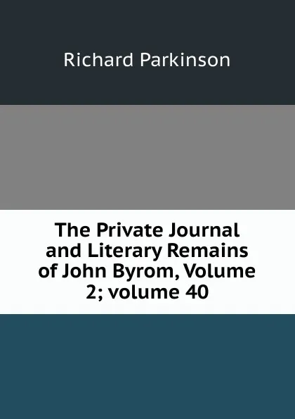 Обложка книги The Private Journal and Literary Remains of John Byrom, Volume 2;.volume 40, Richard Parkinson