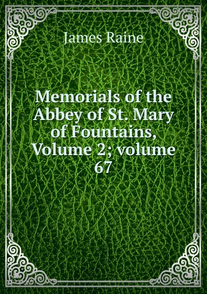 Обложка книги Memorials of the Abbey of St. Mary of Fountains, Volume 2;.volume 67, James Raine