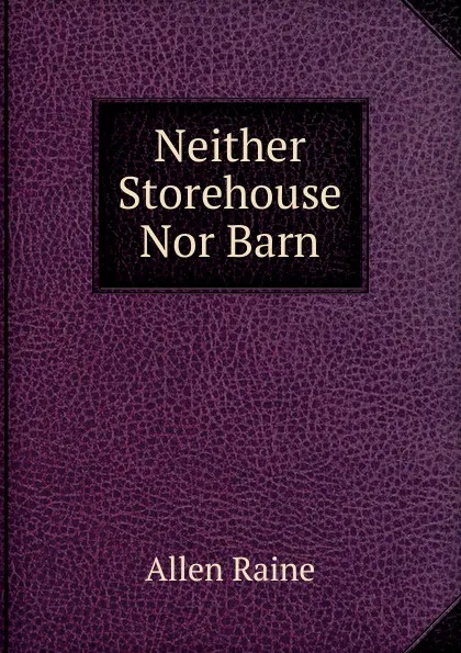 Обложка книги Neither Storehouse Nor Barn, Allen Raine