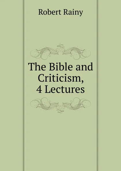 Обложка книги The Bible and Criticism, 4 Lectures, Robert Rainy