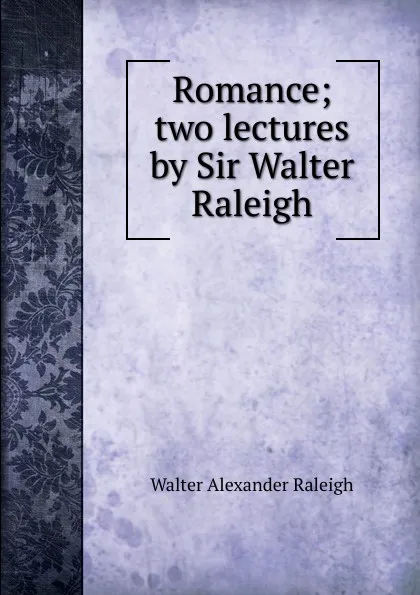 Обложка книги Romance; two lectures by Sir Walter Raleigh, Walter Alexander Raleigh