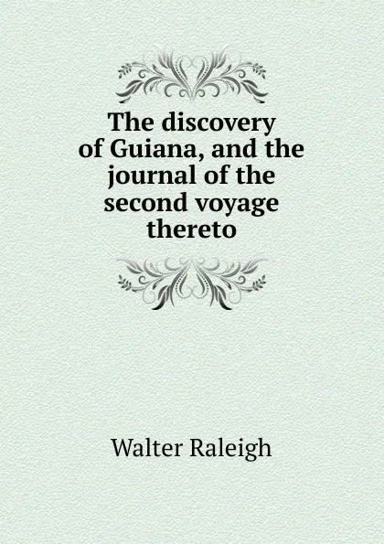 Обложка книги The discovery of Guiana, and the journal of the second voyage thereto, Walter Raleigh
