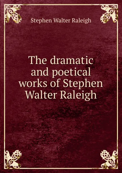 Обложка книги The dramatic and poetical works of Stephen Walter Raleigh, Stephen Walter Raleigh