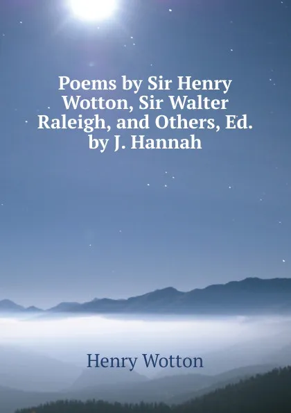 Обложка книги Poems by Sir Henry Wotton, Sir Walter Raleigh, and Others, Ed. by J. Hannah, Henry Wotton