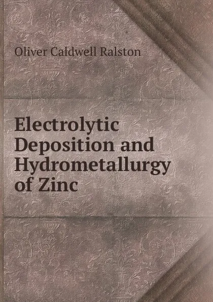 Обложка книги Electrolytic Deposition and Hydrometallurgy of Zinc, Oliver Caldwell Ralston