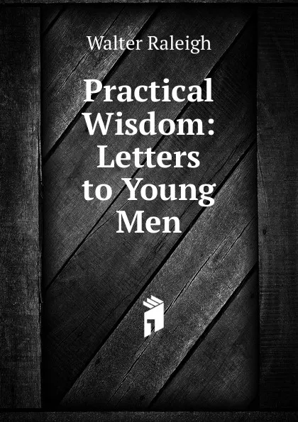 Обложка книги Practical Wisdom: Letters to Young Men, Walter Raleigh