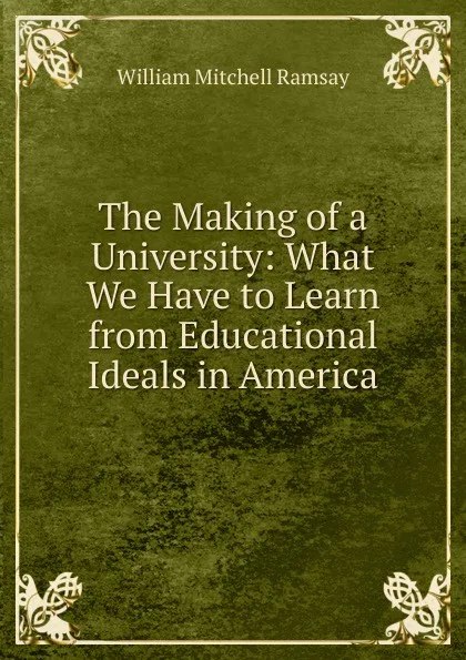 Обложка книги The Making of a University: What We Have to Learn from Educational Ideals in America, William Mitchell Ramsay