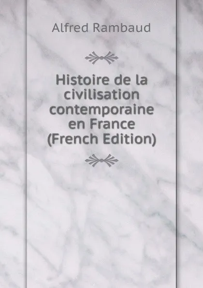 Обложка книги Histoire de la civilisation contemporaine en France (French Edition), Alfred Rambaud