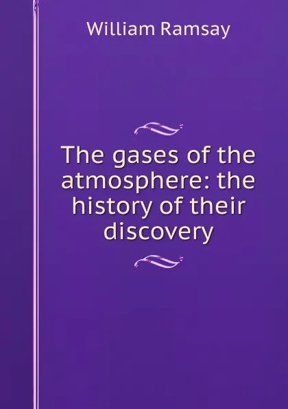 Обложка книги The gases of the atmosphere: the history of their discovery, William Ramsay