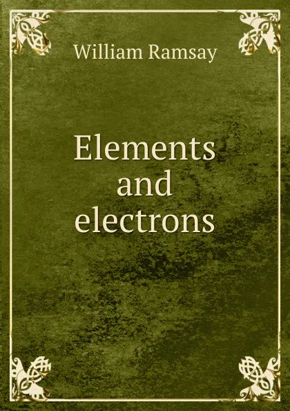 Обложка книги Elements and electrons, William Ramsay