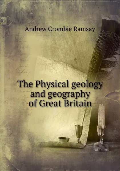 Обложка книги The Physical geology and geography of Great Britain, Andrew Crombie Ramsay