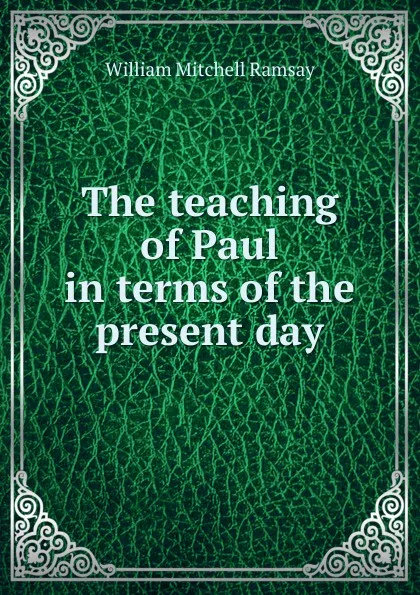 Обложка книги The teaching of Paul in terms of the present day, William Mitchell Ramsay