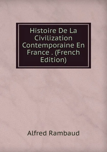 Обложка книги Histoire De La Civilization Contemporaine En France . (French Edition), Alfred Rambaud