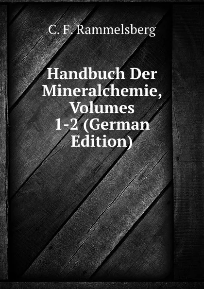 Обложка книги Handbuch Der Mineralchemie, Volumes 1-2 (German Edition), C.F. Rammelsberg