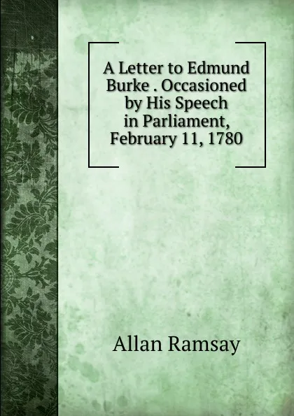 Обложка книги A Letter to Edmund Burke . Occasioned by His Speech in Parliament, February 11, 1780, Allan Ramsay