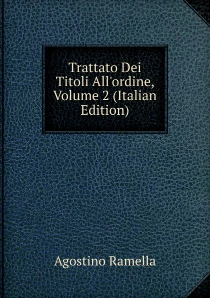 Обложка книги Trattato Dei Titoli All.ordine, Volume 2 (Italian Edition), Agostino Ramella