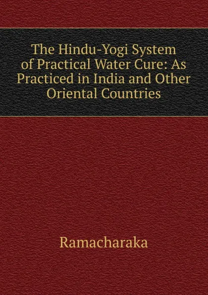 Обложка книги The Hindu-Yogi System of Practical Water Cure: As Practiced in India and Other Oriental Countries, Ramacharaka