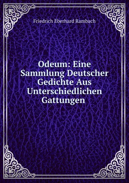 Обложка книги Odeum: Eine Sammlung Deutscher Gedichte Aus Unterschiedlichen Gattungen ., Friedrich Eberhard Rambach