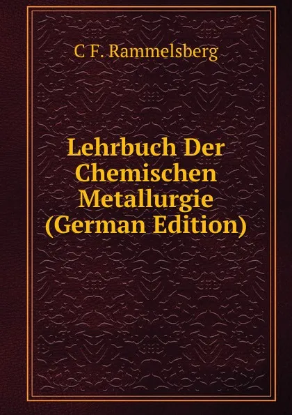 Обложка книги Lehrbuch Der Chemischen Metallurgie (German Edition), C F. Rammelsberg