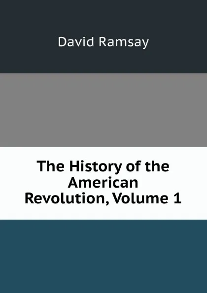 Обложка книги The History of the American Revolution, Volume 1, David Ramsay