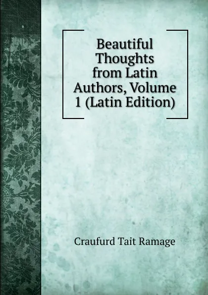 Обложка книги Beautiful Thoughts from Latin Authors, Volume 1 (Latin Edition), Craufurd Tait Ramage