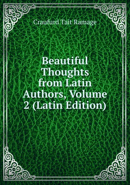 Обложка книги Beautiful Thoughts from Latin Authors, Volume 2 (Latin Edition), Craufurd Tait Ramage