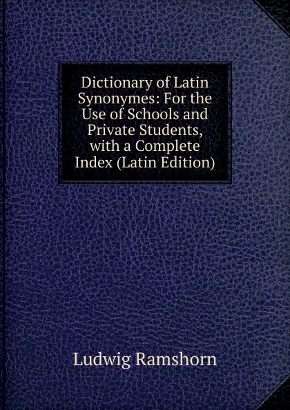 Обложка книги Dictionary of Latin Synonymes: For the Use of Schools and Private Students, with a Complete Index (Latin Edition), Ludwig Ramshorn