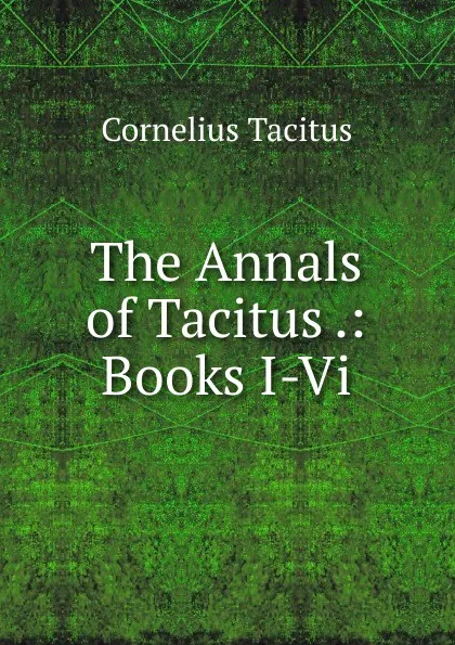 Обложка книги The Annals of Tacitus .: Books I-Vi, Tacitus Cornelius