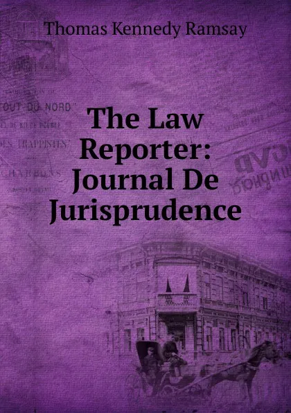 Обложка книги The Law Reporter: Journal De Jurisprudence, Thomas Kennedy Ramsay