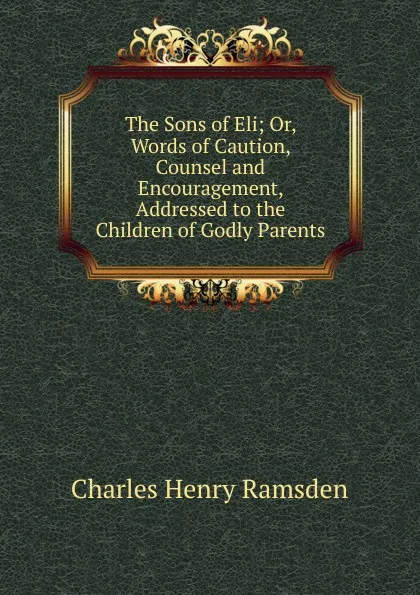 Обложка книги The Sons of Eli; Or, Words of Caution, Counsel and Encouragement, Addressed to the Children of Godly Parents, Charles Henry Ramsden