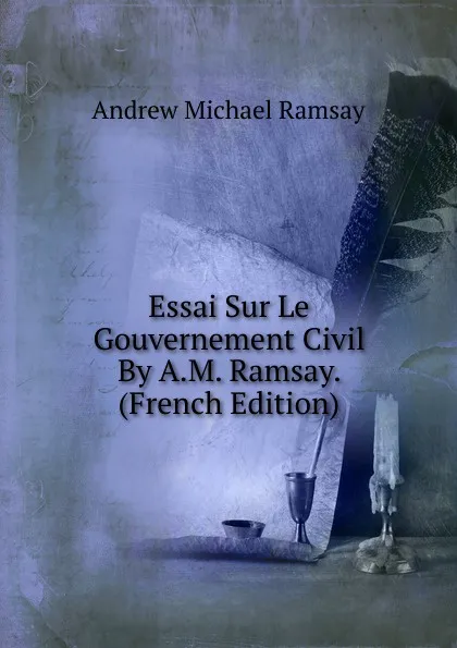 Обложка книги Essai Sur Le Gouvernement Civil By A.M. Ramsay. (French Edition), Andrew Michael Ramsay