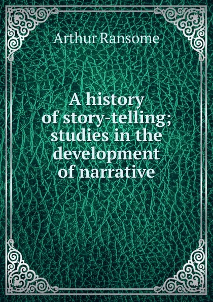 Обложка книги A history of story-telling; studies in the development of narrative, Arthur Ransome