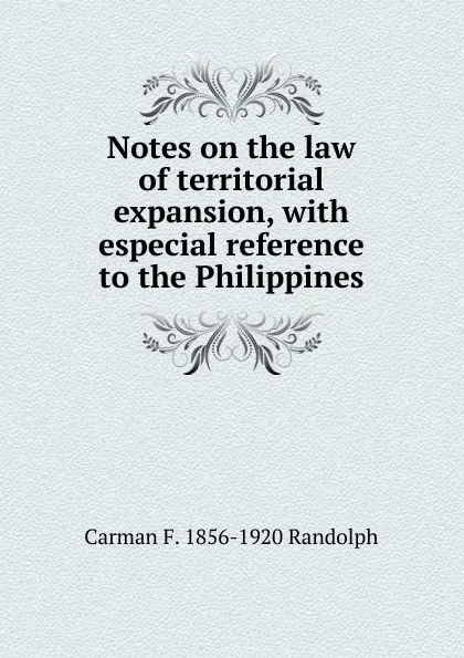 Обложка книги Notes on the law of territorial expansion, with especial reference to the Philippines, Carman F. 1856-1920 Randolph
