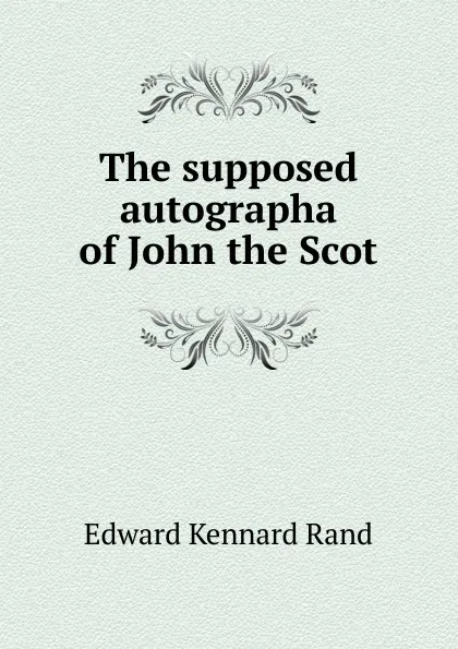 Обложка книги The supposed autographa of John the Scot, Edward Kennard Rand