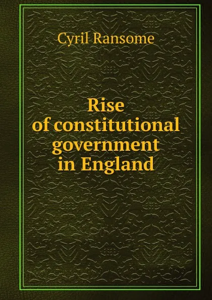 Обложка книги Rise of constitutional government in England, Cyril Ransome