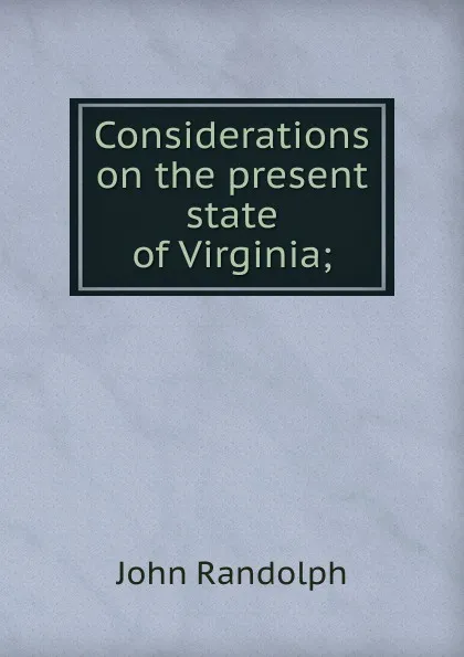 Обложка книги Considerations on the present state of Virginia;, John Randolph