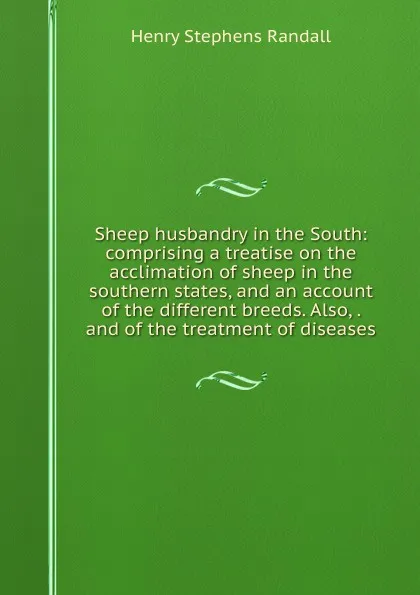 Обложка книги Sheep husbandry in the South: comprising a treatise on the acclimation of sheep in the southern states, and an account of the different breeds. Also, . and of the treatment of diseases, Henry Stephens Randall