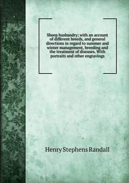 Обложка книги Sheep husbandry; with an account of different breeds, and general directions in regard to summer and winter management, breeding and the treatment of diseases. With portraits and other engravings, Henry Stephens Randall