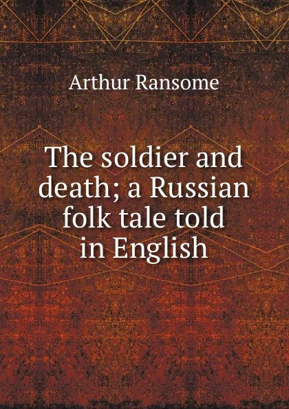 Обложка книги The soldier and death; a Russian folk tale told in English, Arthur Ransome