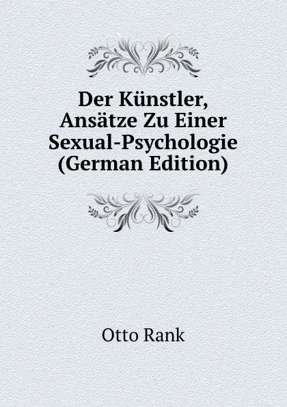 Обложка книги Der Kunstler, Ansatze Zu Einer Sexual-Psychologie (German Edition), Otto Rank